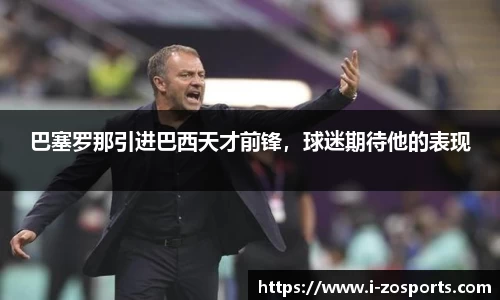 巴塞罗那引进巴西天才前锋，球迷期待他的表现