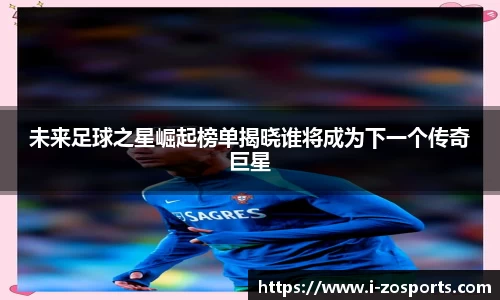 未来足球之星崛起榜单揭晓谁将成为下一个传奇巨星
